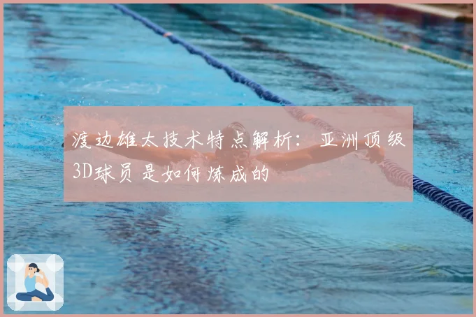 渡边雄太技术特点解析:亚洲顶级3D球员是如何炼成的