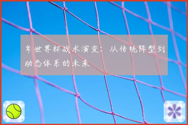 年世界杯战术演变：从传统阵型到动态体系的未来