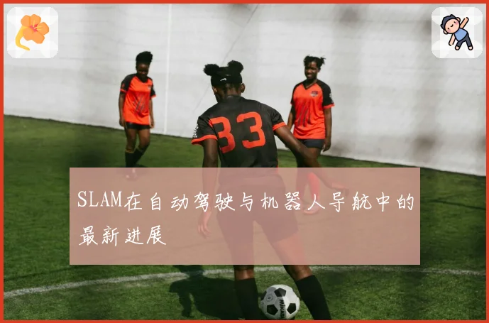 SLAM在自动驾驶与机器人导航中的最新进展