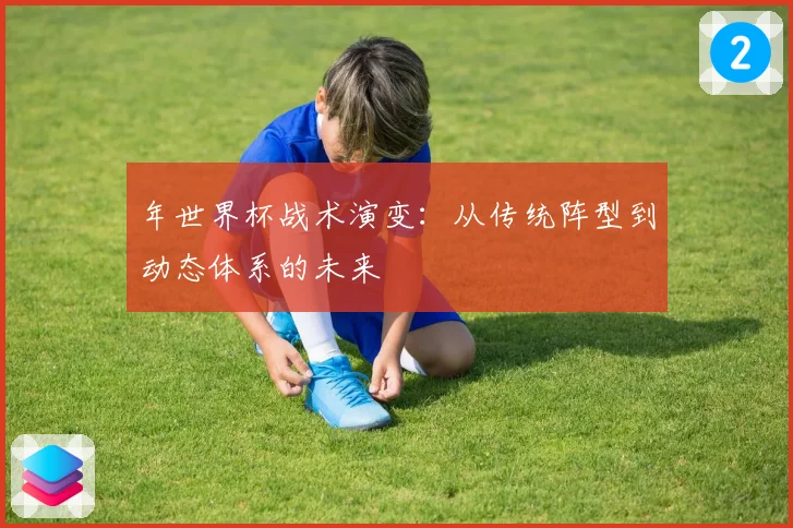 年世界杯战术演变：从传统阵型到动态体系的未来